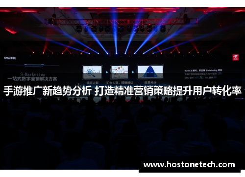 手游推广新趋势分析 打造精准营销策略提升用户转化率 手游推广新趋势分析 打造精准营销策略提升用户转化率